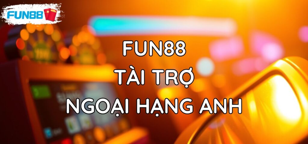 Fun88 Tài Trợ Ngoại Hạng Anh: Uy Tín Số 1